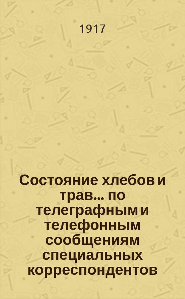 Состояние хлебов и трав... по телеграфным и телефонным сообщениям специальных корреспондентов. ... на 15-е августа 1917 года
