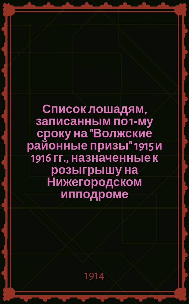 Список лошадям, записанным по 1-му сроку на "Волжские районные призы" 1915 и 1916 гг., назначенные к розыгрышу на Нижегородском ипподроме