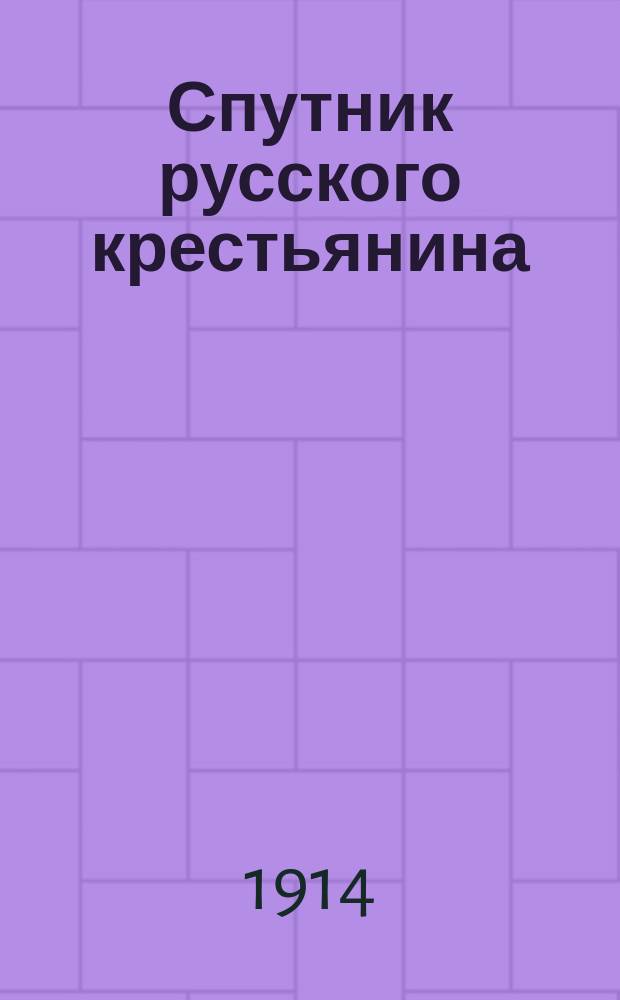 Спутник русского крестьянина (земледельца и ремесленника) : Справочный настольный сборник для народа, ил. (с картинками), бытовой и с.-х