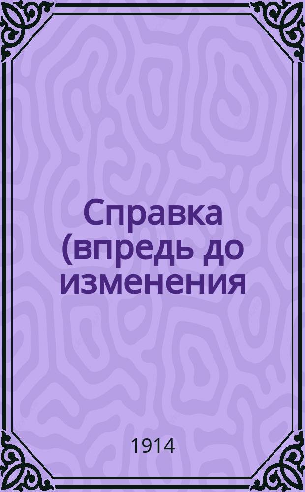 Справка (впредь до изменения) о порядке удовлетворения денежным довольствием лиц, эвакуированных с театра военных действий, и о выдаче пособий за утерянное имущество, раненым офицерам, врачам, военным чиновникам и священнослужителям