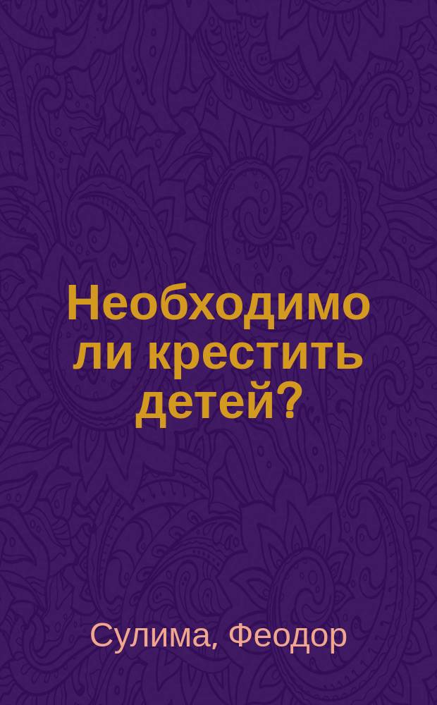 Необходимо ли крестить детей? : (Миссионерская беседа)