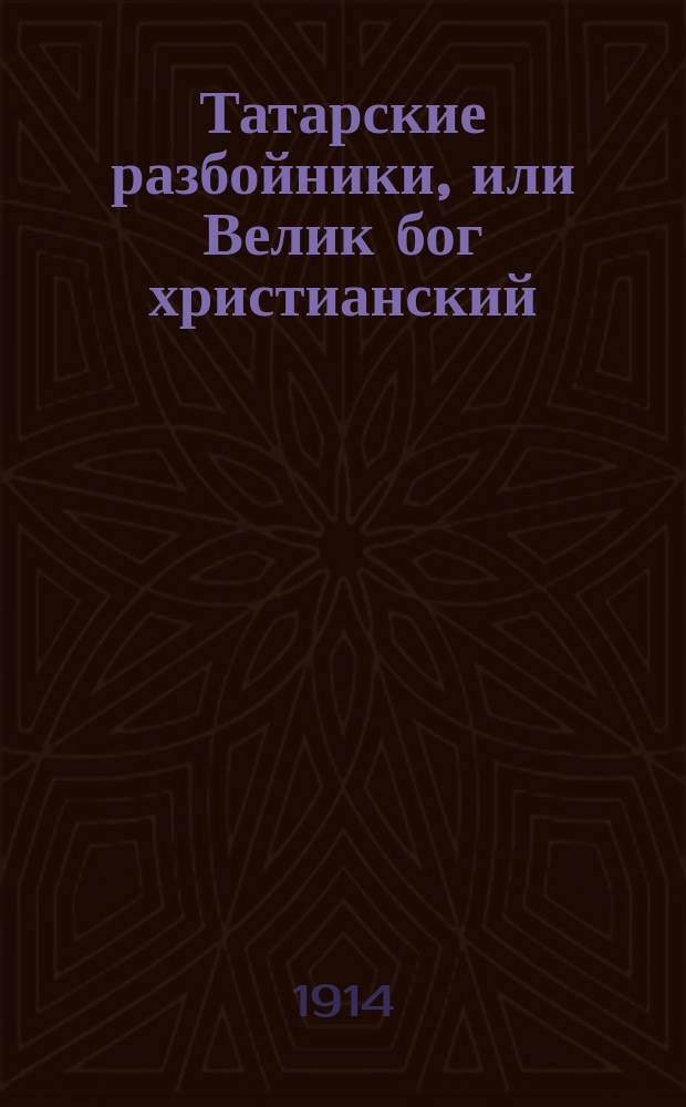 Татарские разбойники, или Велик бог христианский : Историческая повесть