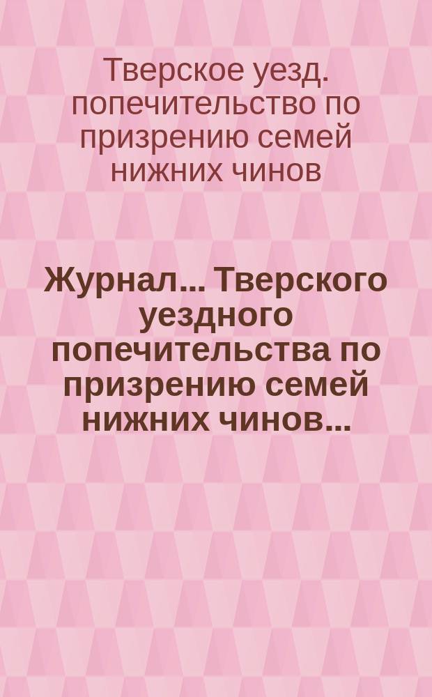 Журнал... Тверского уездного попечительства по призрению семей нижних чинов...