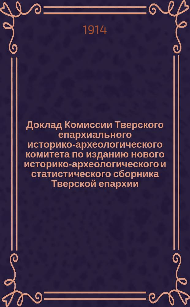 Доклад Комиссии Тверского епархиального историко-археологического комитета по изданию нового историко-археологического и статистического сборника Тверской епархии: 2-го дек. 1913 г.; Программа для составления историко-археологический и статистических сведений, имеющих быть помещенными в новом сборнике; Село Троицкое, что в Вязниках, Калязинского уезда / Свящ. Л. Крылов