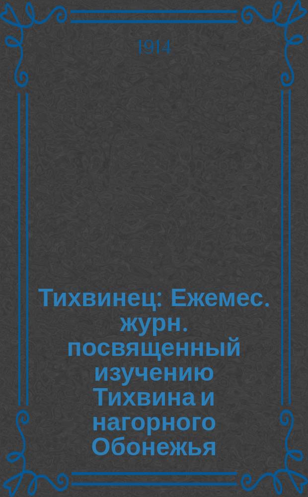Тихвинец : Ежемес. журн. посвященный изучению Тихвина и нагорного Обонежья