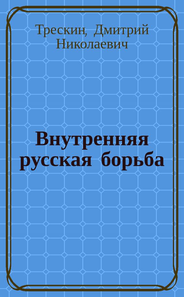 Внутренняя русская борьба : Обращение к русскому о-ву и печати