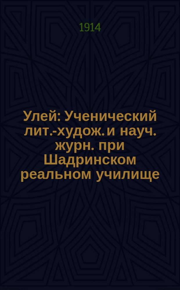 Улей : Ученический лит.-худож. и науч. журн. при Шадринском реальном училище