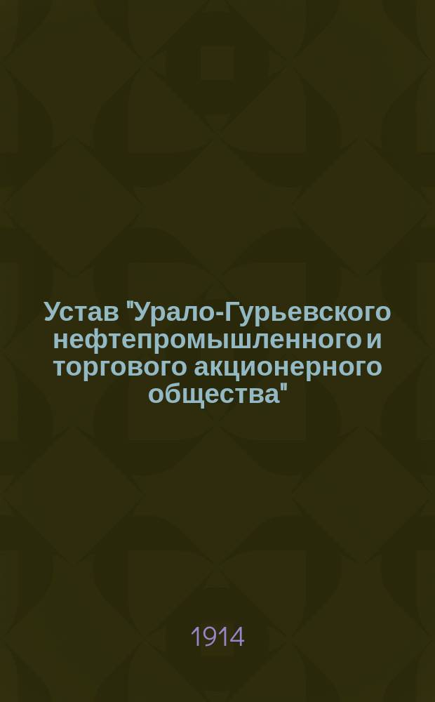 Устав "Урало-Гурьевского нефтепромышленного и торгового акционерного общества" : Утв. 16 янв. 1914 г.