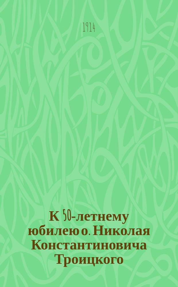К 50-летнему юбилею о. Николая Константиновича Троицкого : Стихотворение