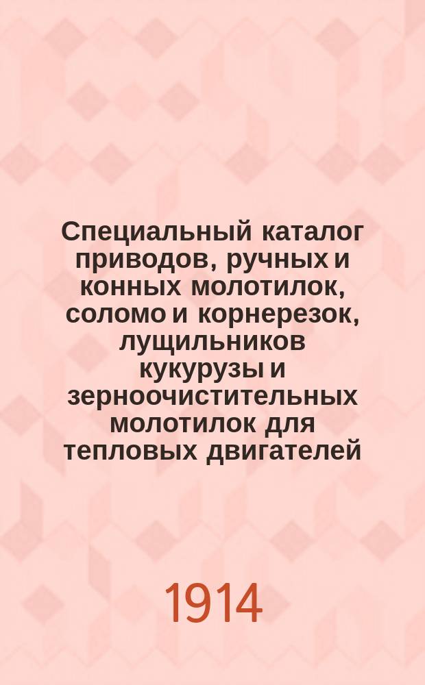 Специальный каталог приводов, ручных и конных молотилок, соломо и корнерезок, лущильников кукурузы и зерноочистительных молотилок для тепловых двигателей