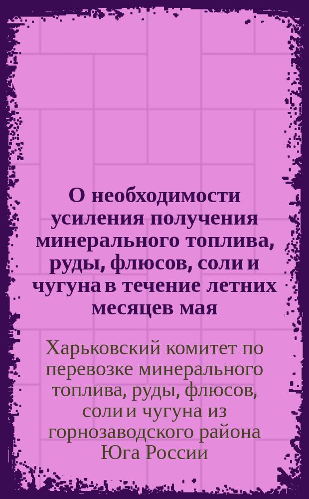 О необходимости усиления получения минерального топлива, руды, флюсов, соли и чугуна в течение летних месяцев мая, июня, июля и августа 1914 года для образования запасов на осенние и зимние месяцы : Циркуляр № 67 апреля 9 дня 1914 г