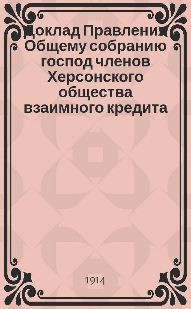 Доклад Правления Общему собранию господ членов Херсонского общества взаимного кредита... ... [о предложении организации кассы взаимного вспомоществования]