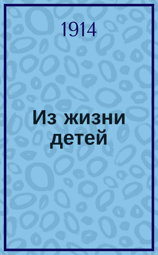 Из жизни детей : Художественные картинки для устных и письменных занятий в школе и дома