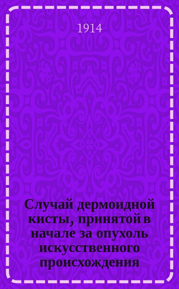 Случай дермоидной кисты, принятой в начале за опухоль искусственного происхождения