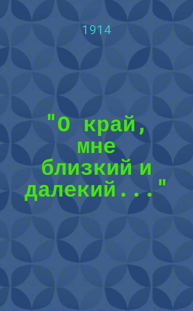 ["О край, мне близкий и далекий..."] : Стихотворение