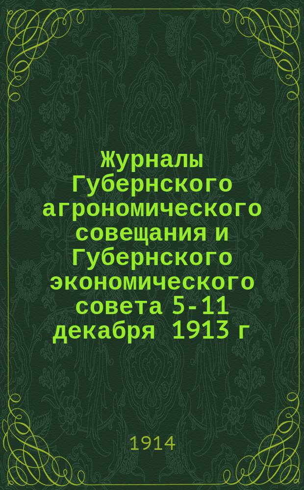 Журналы Губернского агрономического совещания и Губернского экономического совета 5-11 декабря 1913 г.