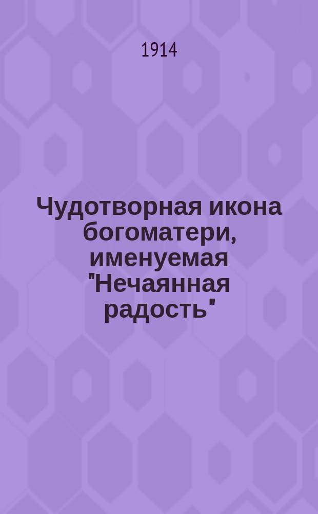 Чудотворная икона богоматери, именуемая "Нечаянная радость"