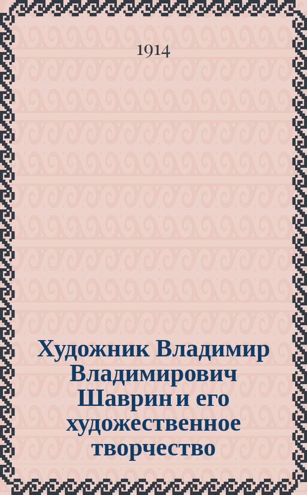 Художник Владимир Владимирович Шаврин и его художественное творчество : Из собрания А.Е. Бурцева. Вып. 1-