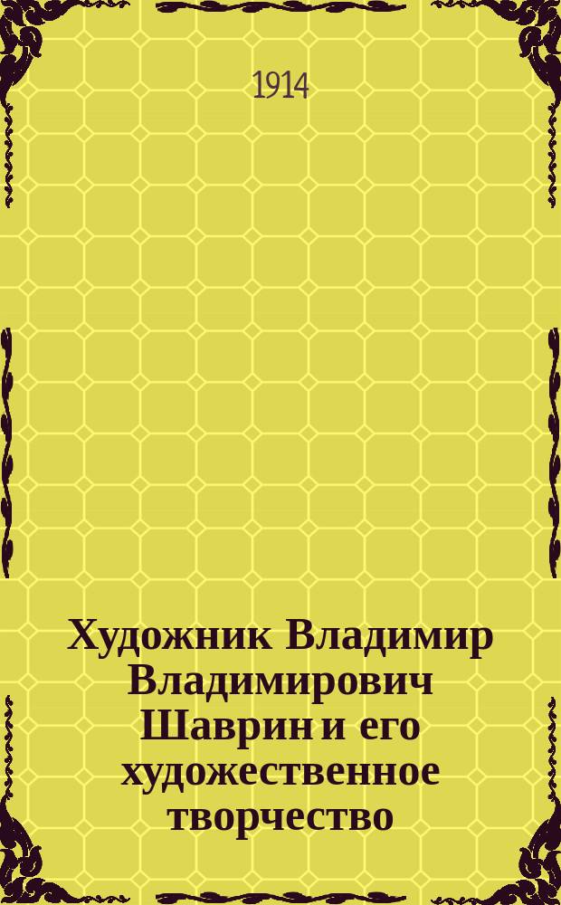 Художник Владимир Владимирович Шаврин и его художественное творчество : Из собрания А.Е. Бурцева. Вып. 1-. Вып. 1