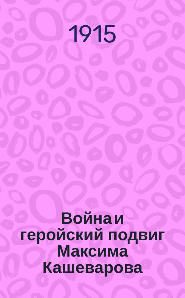 Война и геройский подвиг Максима Кашеварова : Рассказ из рус.-нем. войны