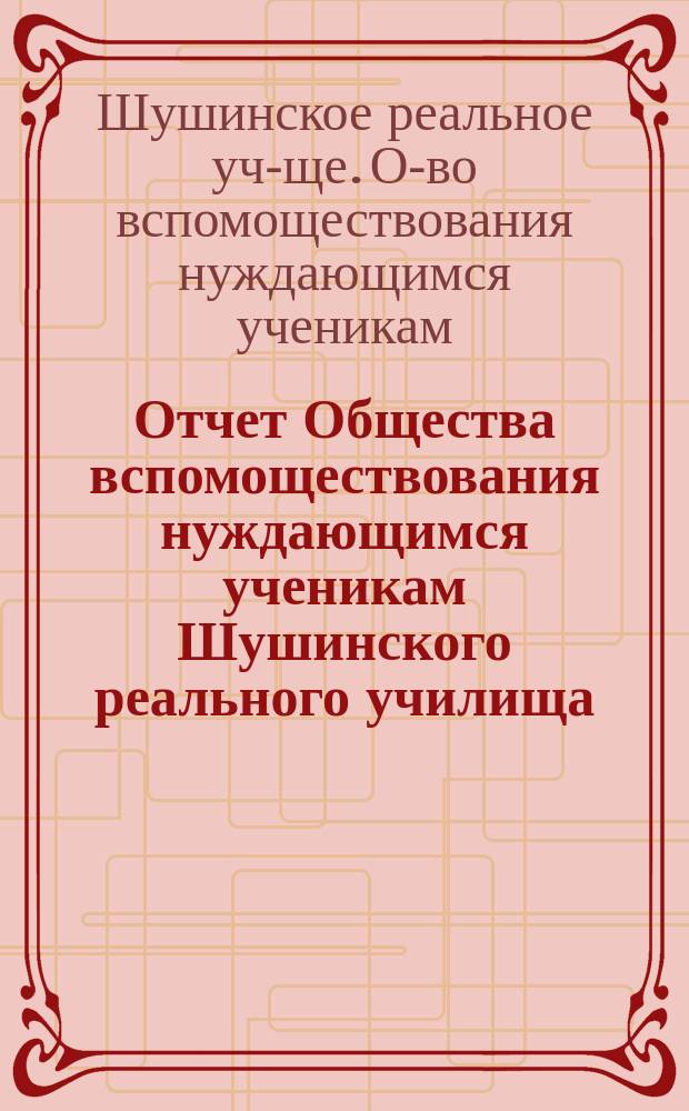 Отчет Общества вспомоществования нуждающимся ученикам Шушинского реального училища...