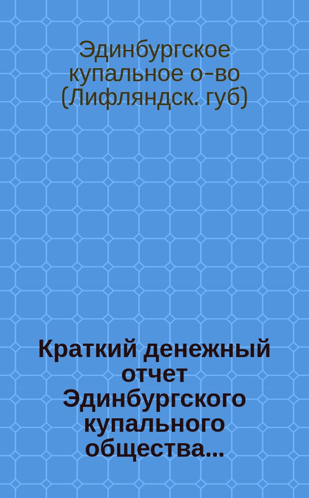 Краткий денежный отчет Эдинбургского купального общества...
