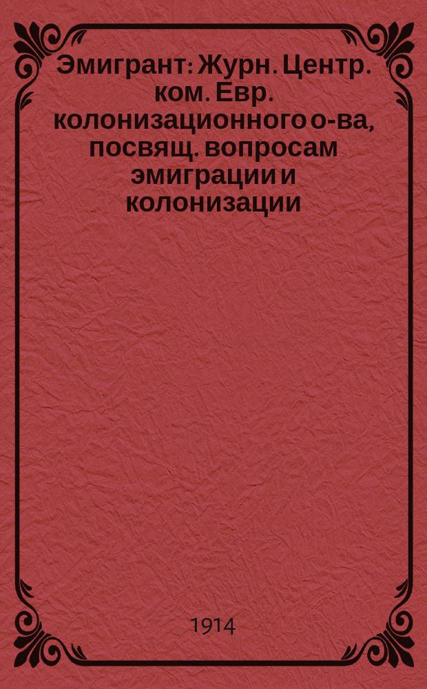 Эмигрант : Журн. Центр. ком. Евр. колонизационного о-ва, посвящ. вопросам эмиграции и колонизации. Г.1