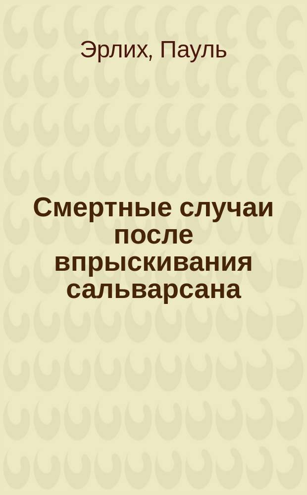 Смертные случаи после впрыскивания сальварсана : Письмо проф. Эрлиха в "British medical journal" ("The British medical jornal" 9 мая 1914 г.)