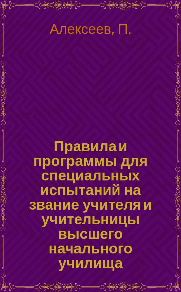 Правила и программы для специальных испытаний на звание учителя и учительницы высшего начального училища : (Утв. М.Н. пр. 18 дек. 1913 г.)