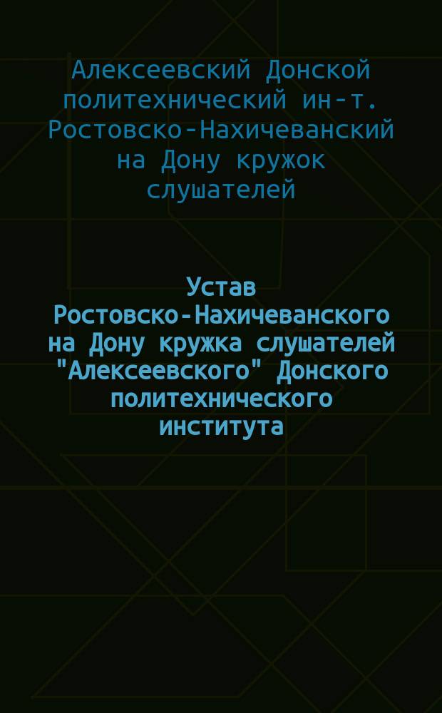 Устав Ростовско-Нахичеванского на Дону кружка слушателей "Алексеевского" Донского политехнического института