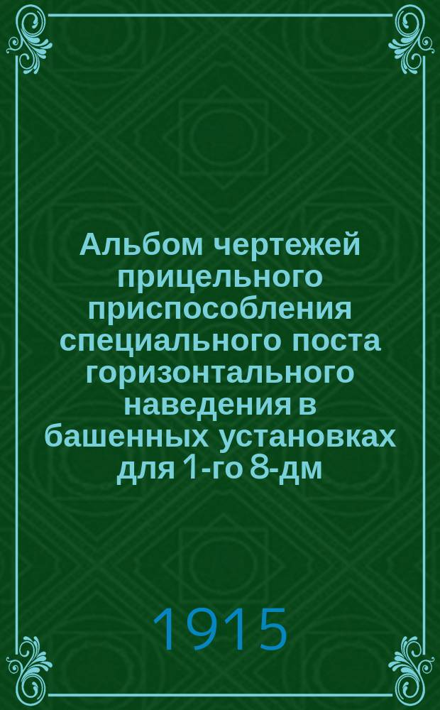 Альбом чертежей прицельного приспособления специального поста горизонтального наведения в башенных установках для 1-го 8-дм. орудия на крейсера: "Баян", "Паллада", "Адмирал Макаров"