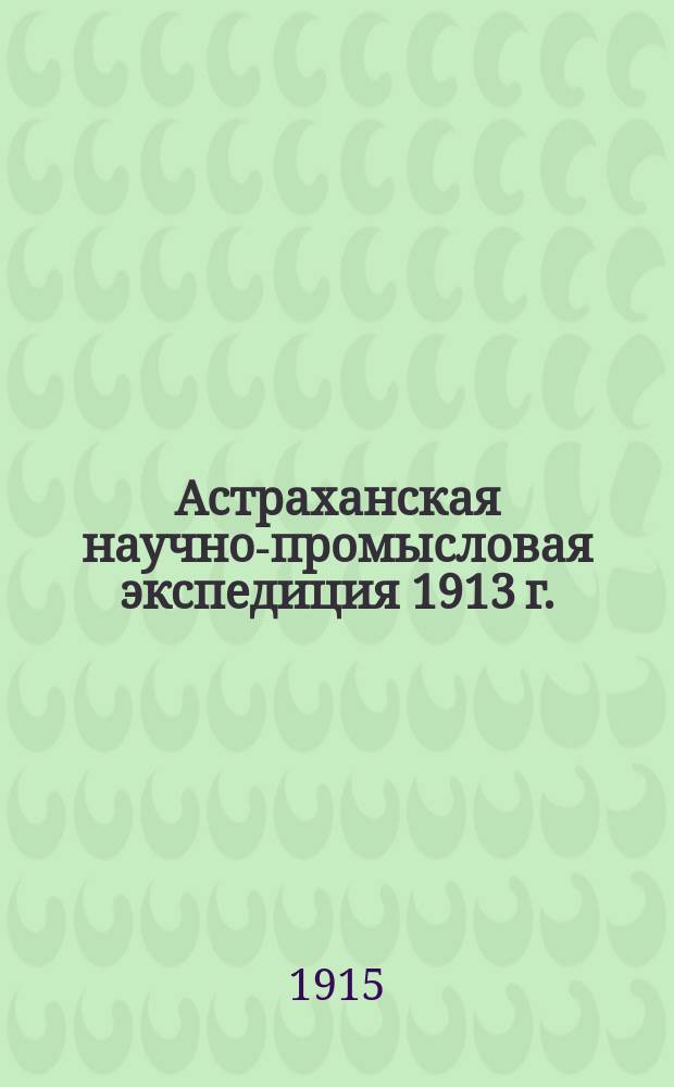 Астраханская научно-промысловая экспедиция 1913 г. : 1-