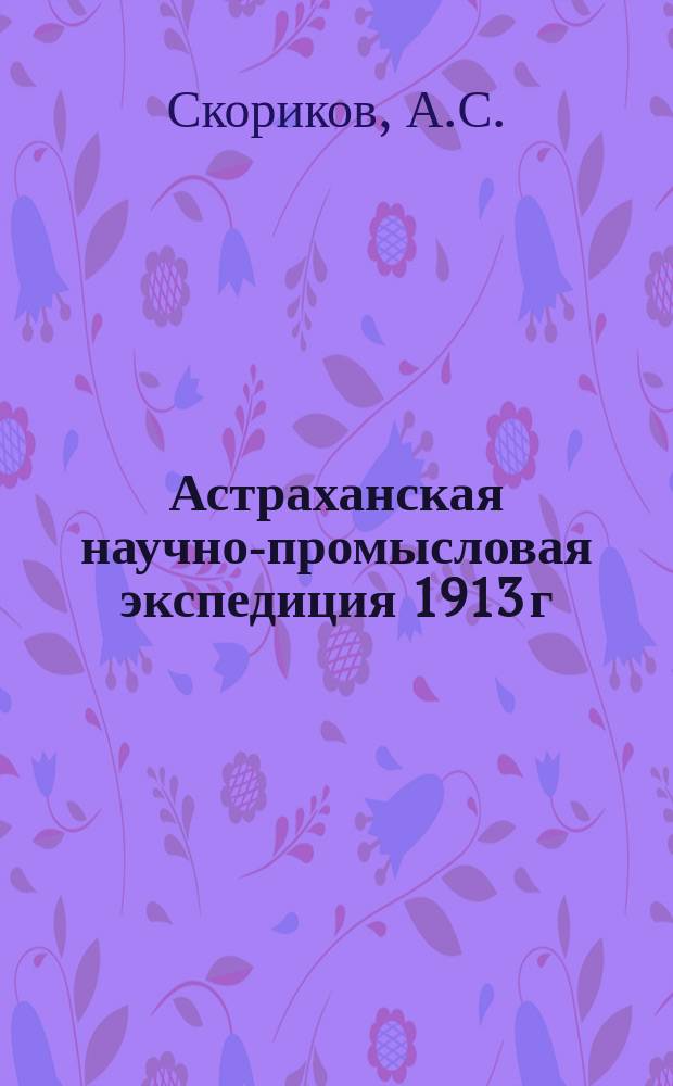 Астраханская научно-промысловая экспедиция 1913 г : [1]-. [1] : Исследования Астраханской научно-промысловой экспедиции 1913 г. на ильмене Тугусенке