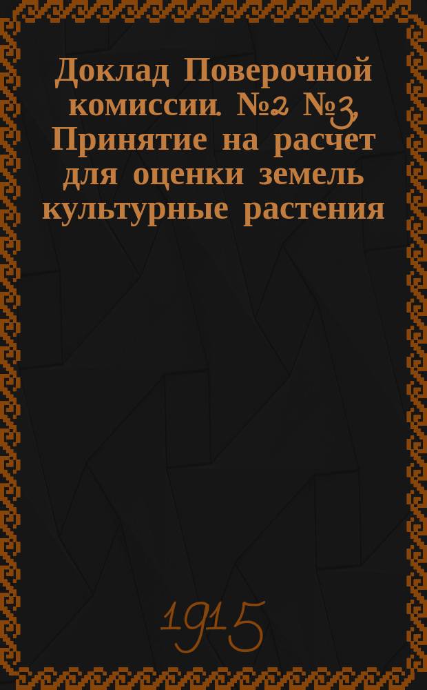 Доклад Поверочной комиссии. № 2 № 3, Принятие на расчет для оценки земель культурные растения. Цены на хлеб : С прил. объяснений Губ. управы на данные доклады