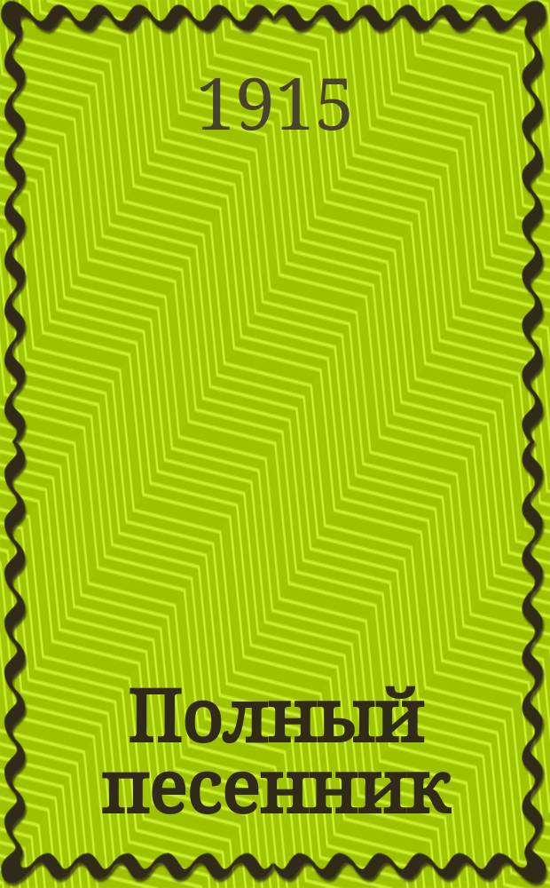 Полный песенник : Сборник новейших 1000 песен русских, народных, хороводных, свадебных, военных, цыганских романсов и куплетов
