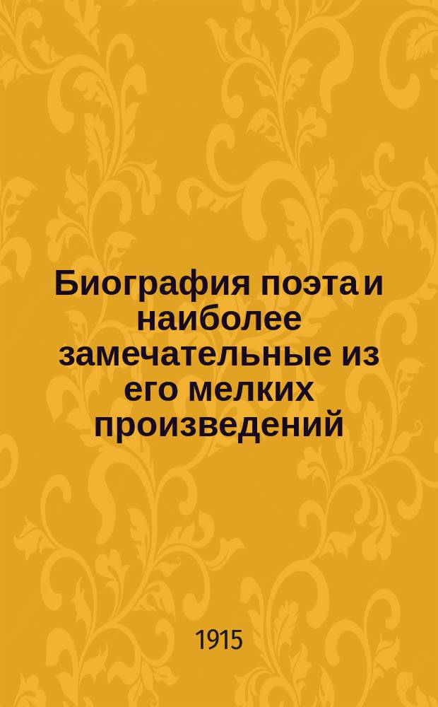 [Биография поэта и наиболее замечательные из его мелких произведений]