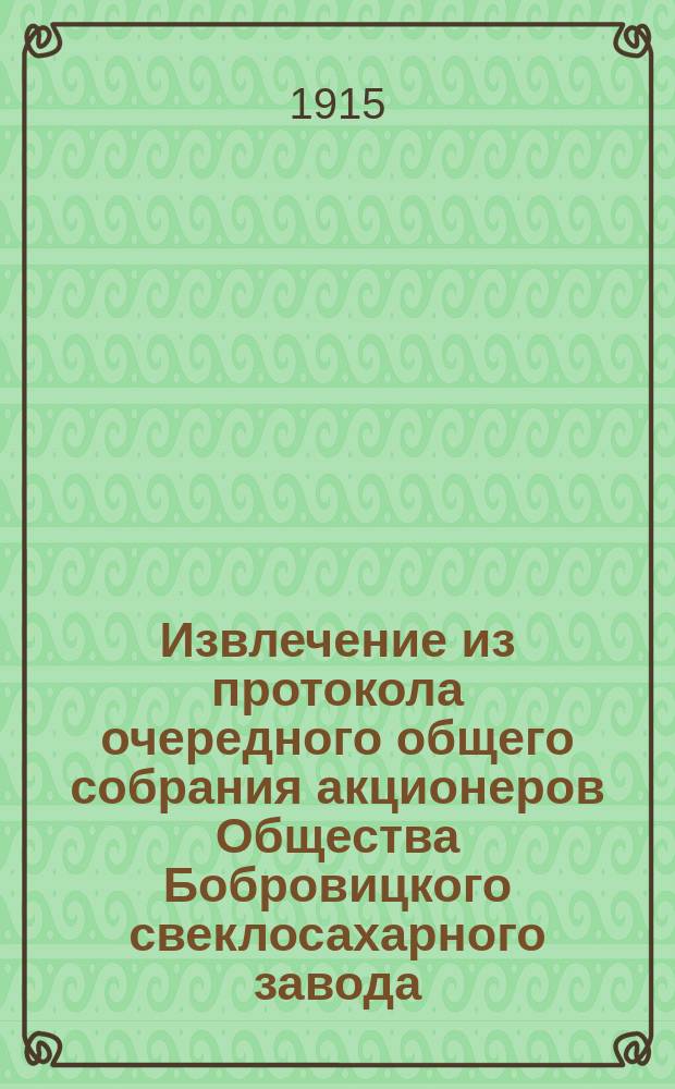 Извлечение из протокола очередного общего собрания акционеров Общества Бобровицкого свеклосахарного завода, состоявшегося 28-го июня 1915 года