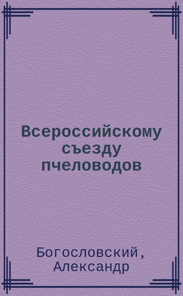 Всероссийскому съезду пчеловодов : Воззвание