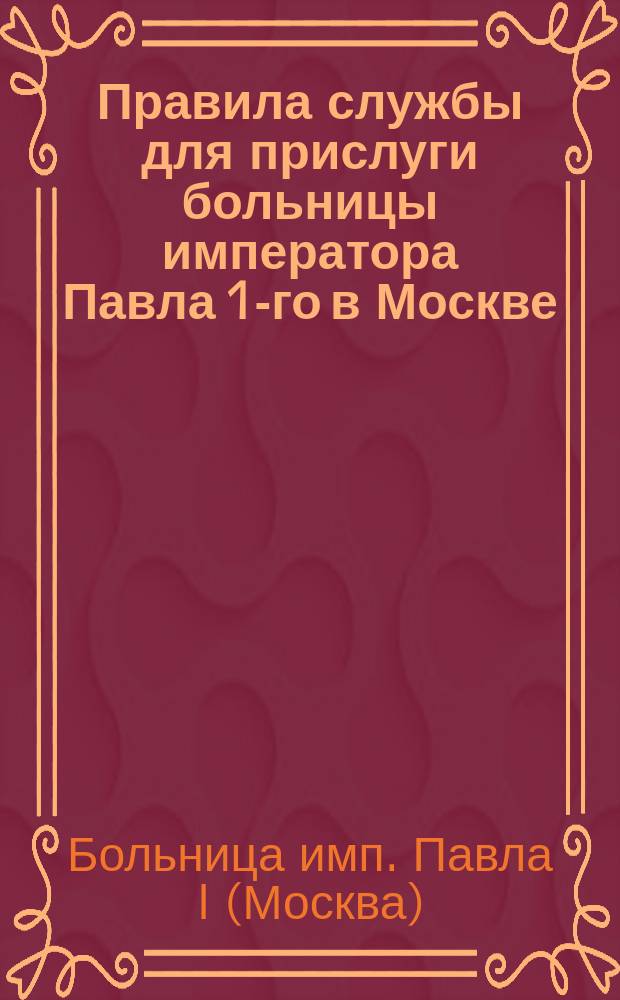 Правила службы для прислуги больницы императора Павла 1-го в Москве : Утв. ... 1915 г