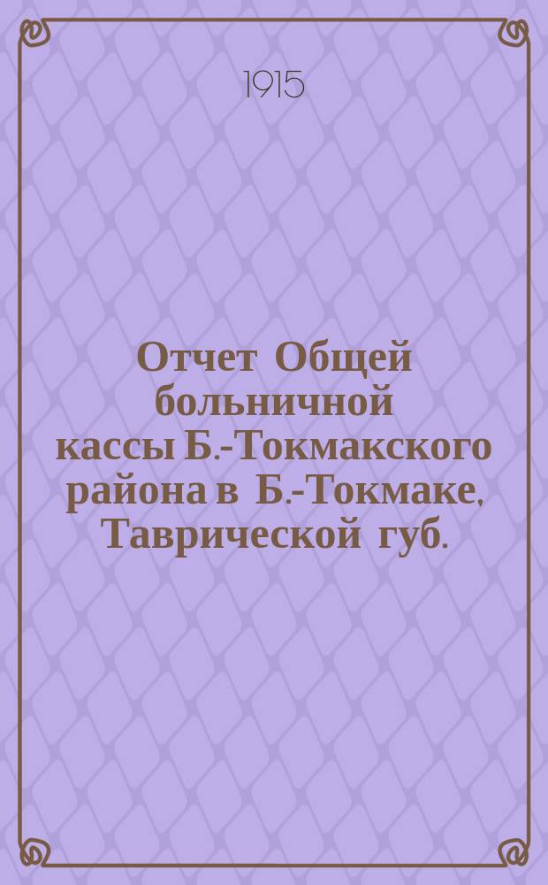 Отчет Общей больничной кассы Б.-Токмакского района в Б.-Токмаке, Таврической губ. ... ... за 1913-1914 гг. Правила... : Правила выдачи пособия участникам Кассы и лечения их семейств, установленные общим собранием 26-го апреля 1915 г.