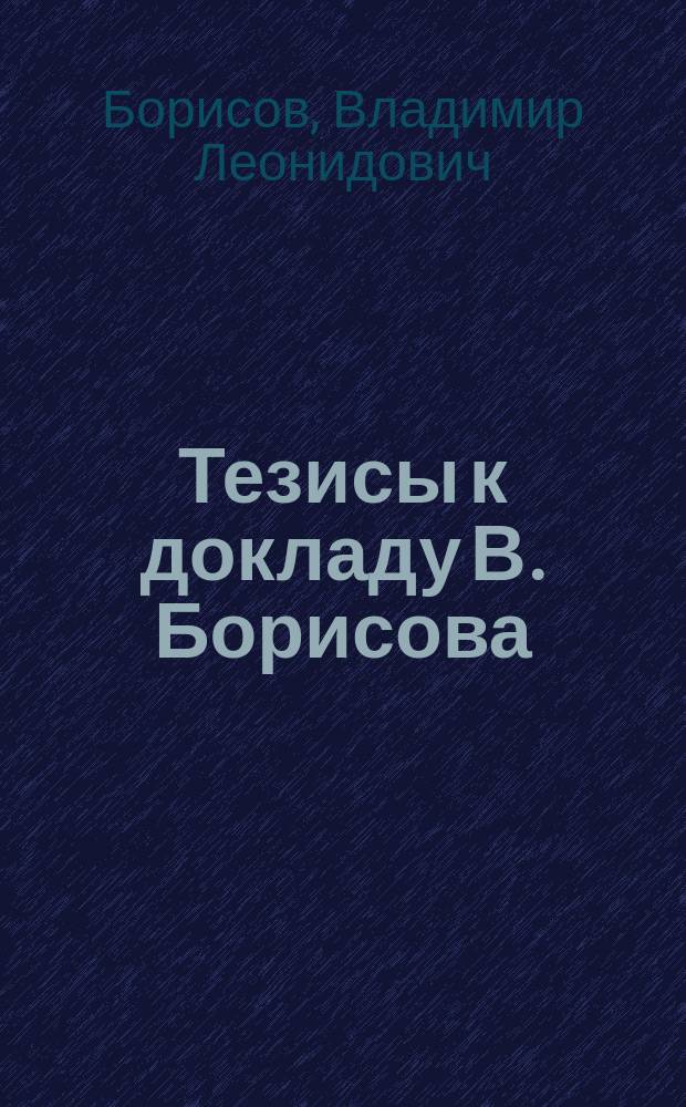 Тезисы к докладу В. Борисова: "К вопросу о постановке преподавания объяснительного чтения в средних учебных заведениях М.Н. Просвещения"