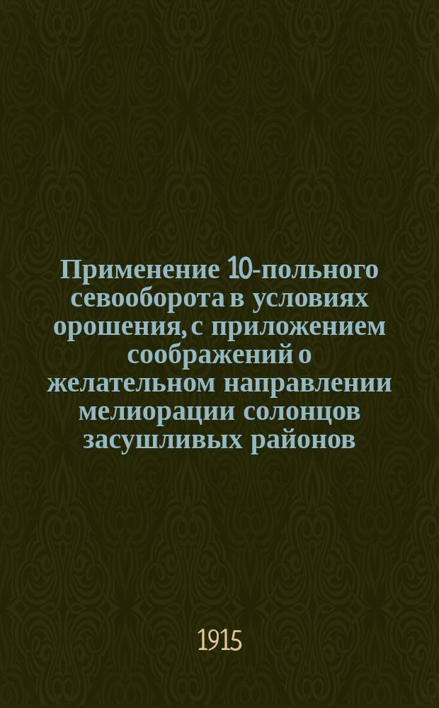 ... Применение 10-польного севооборота в условиях орошения, с приложением соображений о желательном направлении мелиорации солонцов засушливых районов
