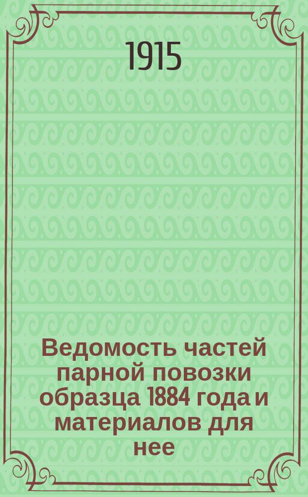 Ведомость частей парной повозки образца 1884 года и материалов для нее : К атласу чертежей парной повозки образца 1884 г