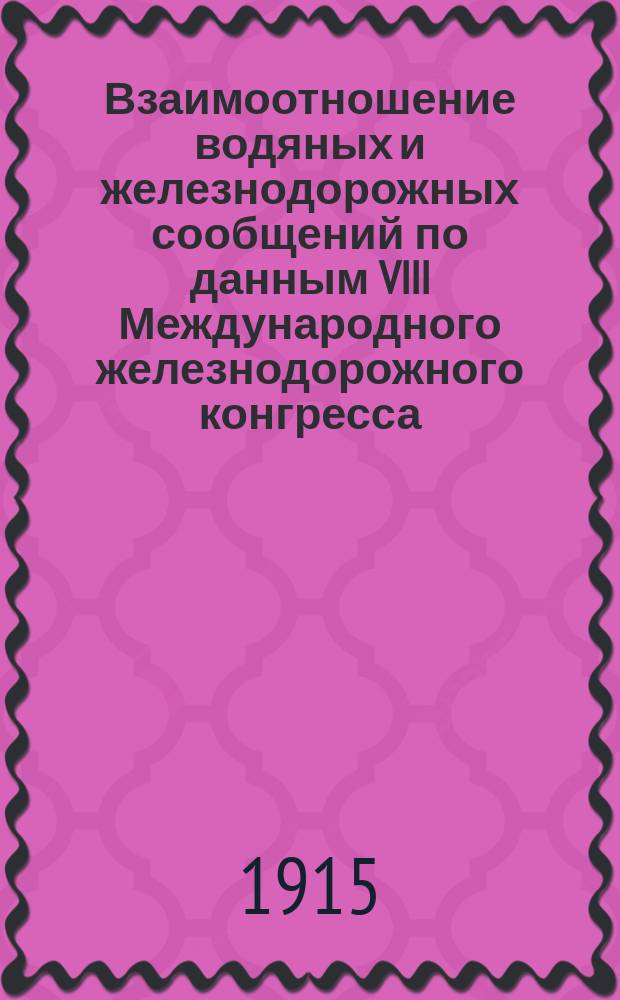 Взаимоотношение водяных и железнодорожных сообщений по данным VIII Международного железнодорожного конгресса, бывшего в г. Берне в 1910 году