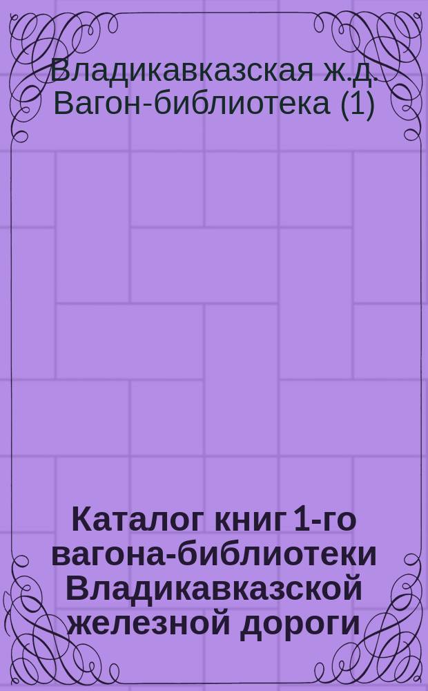 [Каталог книг 1-го вагона-библиотеки Владикавказской железной дороги] : 1-е прибавление : (По 1-е марта 1915 года)