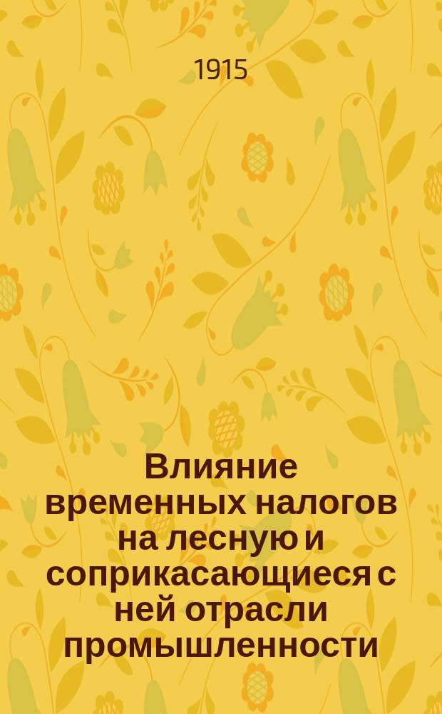 Влияние временных налогов на лесную и соприкасающиеся с ней отрасли промышленности : (Записка Сев. о-ва целл. и писчебум. производства "Сокол")