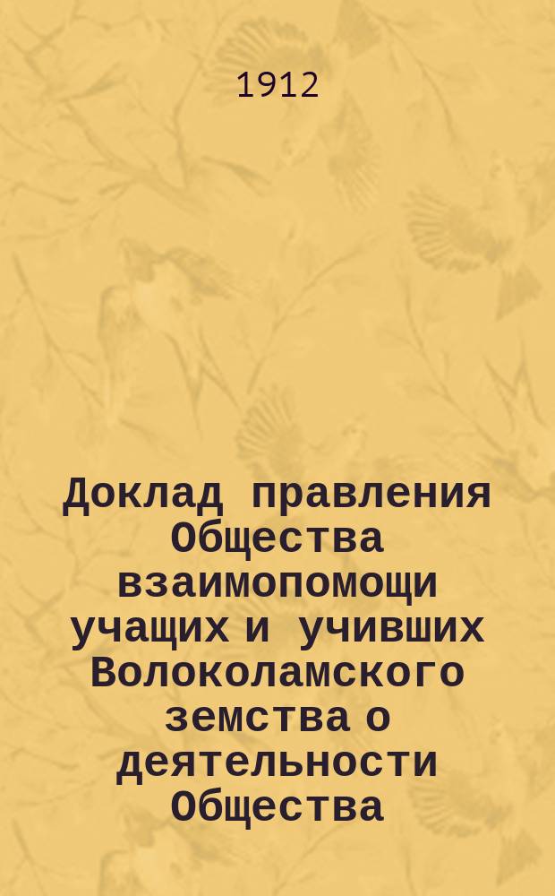 Доклад правления Общества взаимопомощи учащих и учивших Волоколамского земства о деятельности Общества. за 1913 год