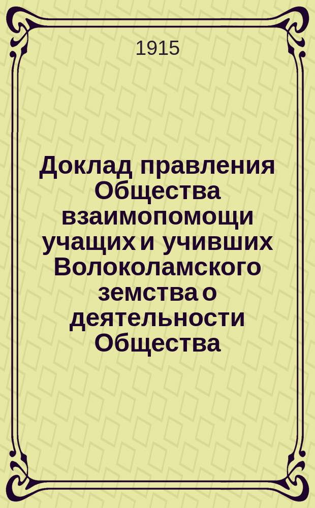 Доклад правления Общества взаимопомощи учащих и учивших Волоколамского земства о деятельности Общества. ... за 1915 г.