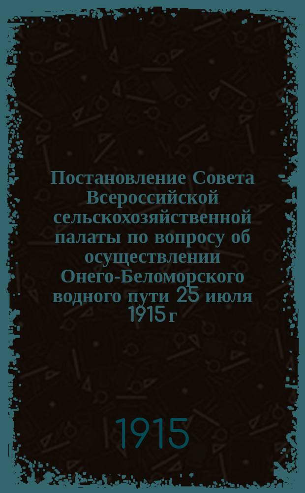 Постановление Совета Всероссийской сельскохозяйственной палаты по вопросу об осуществлении Онего-Беломорского водного пути 25 июля 1915 г.