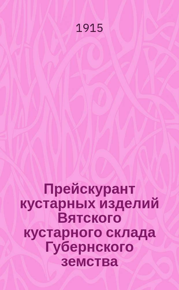 Прейскурант кустарных изделий Вятского кустарного склада Губернского земства : (Открыт 8 сент. 1892 г.)